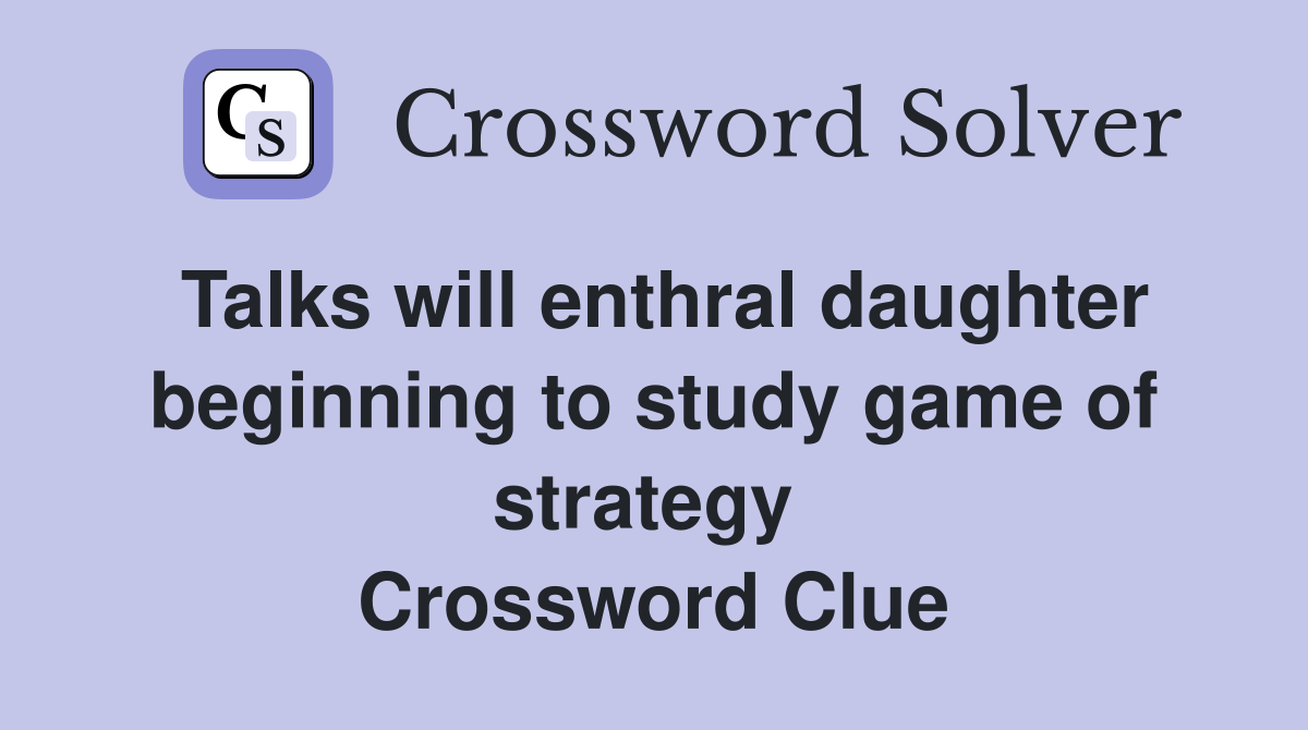 Talks will enthral daughter beginning to study game of strategy  Crossword Clue