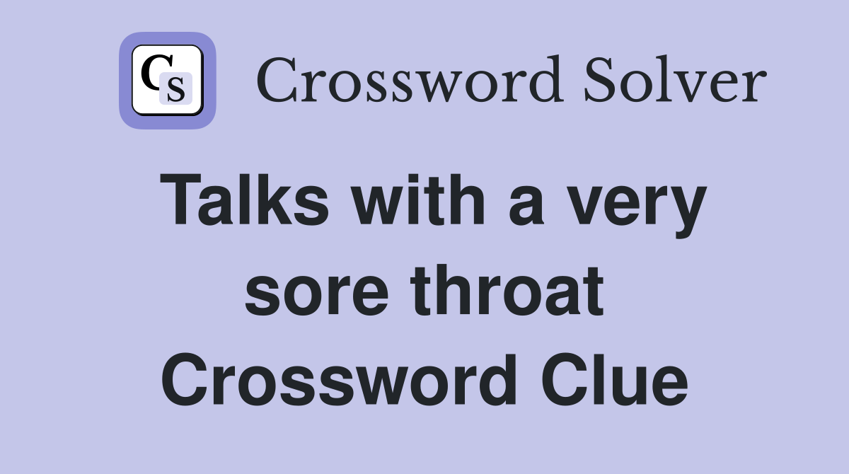 Talks with a very sore throat Crossword Clue