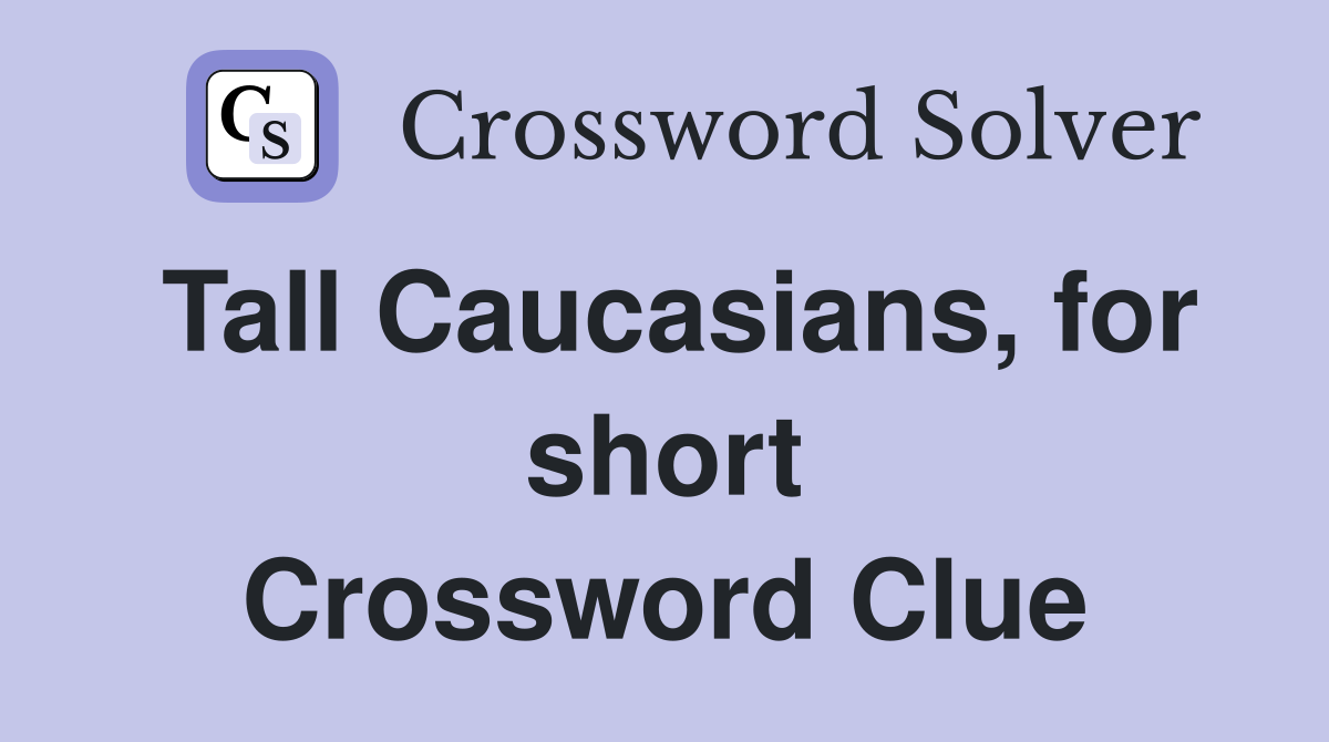 Tall Caucasians, for short Crossword Clue