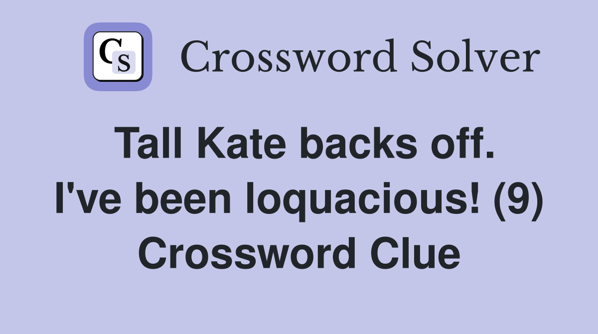 Tall Kate backs off. I've been loquacious! (9) Crossword Clue