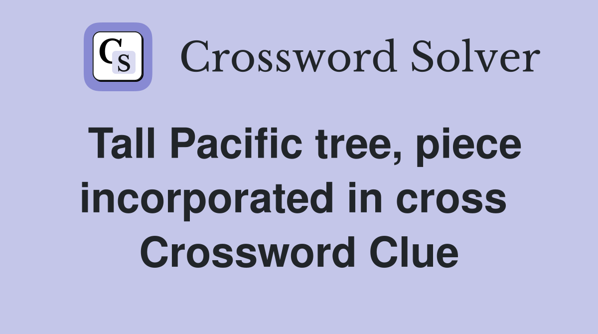 Tall Pacific tree, piece incorporated in cross  Crossword Clue