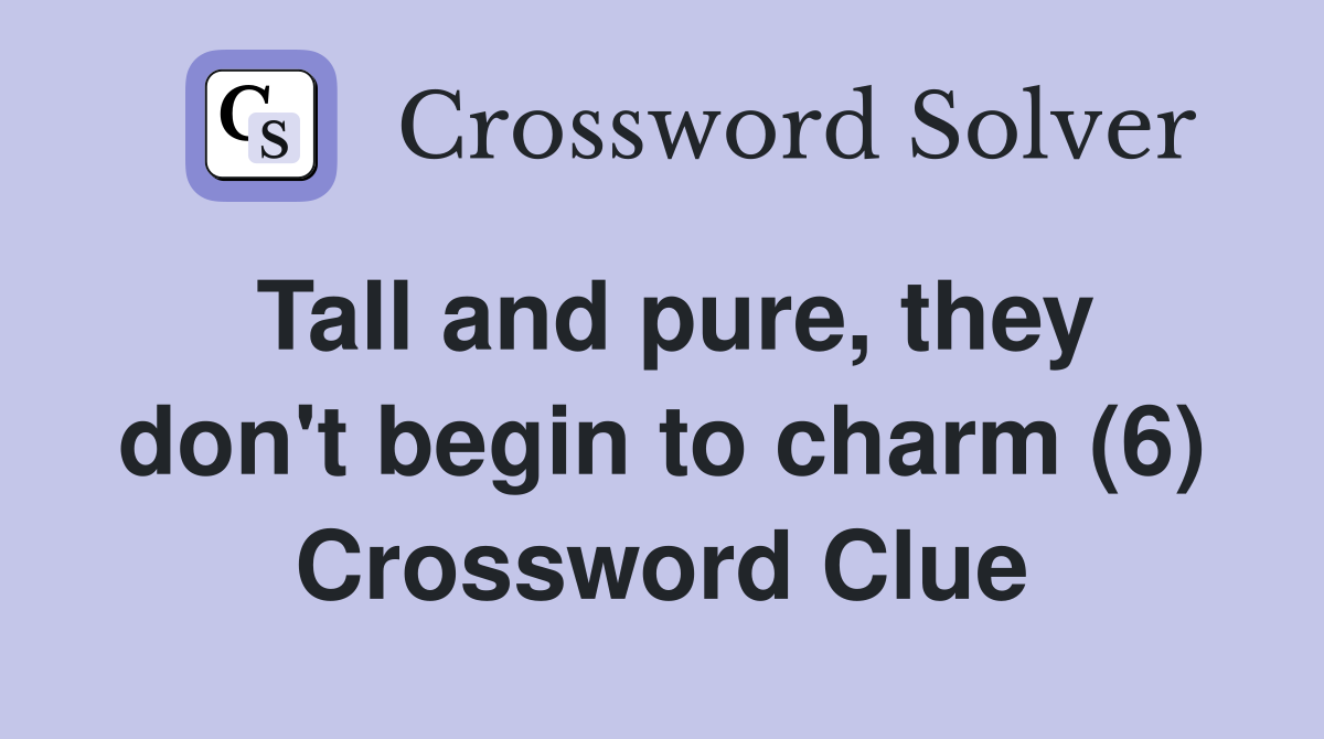 Tall and pure, they don't begin to charm (6) Crossword Clue