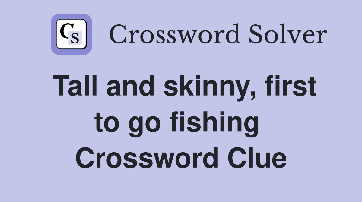 Tall and skinny, first to go fishing  Crossword Clue