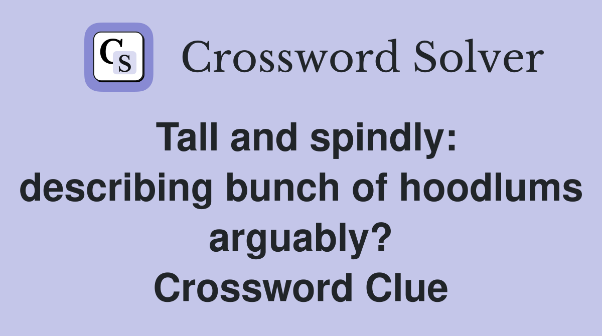 Tall and spindly: describing bunch of hoodlums arguably? Crossword Clue