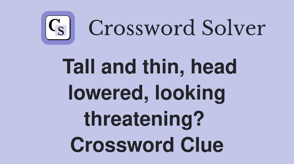 Tall and thin, head lowered, looking threatening?  Crossword Clue