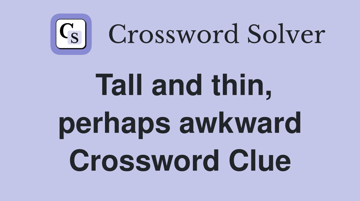 Tall and thin, perhaps awkward Crossword Clue
