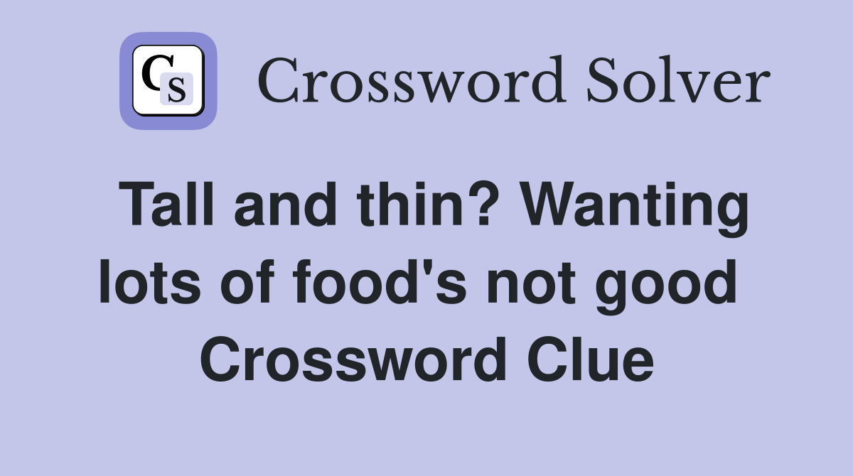Tall and thin? Wanting lots of food's not good  Crossword Clue