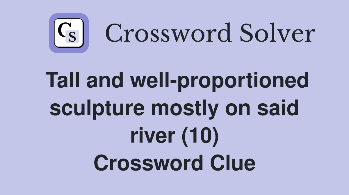 Tall and well-proportioned sculpture mostly on said river (10) Crossword Clue