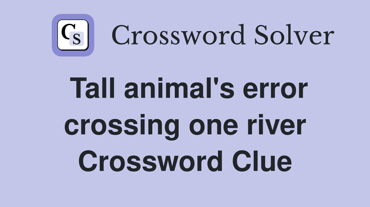 Tall animal's error crossing one river Crossword Clue