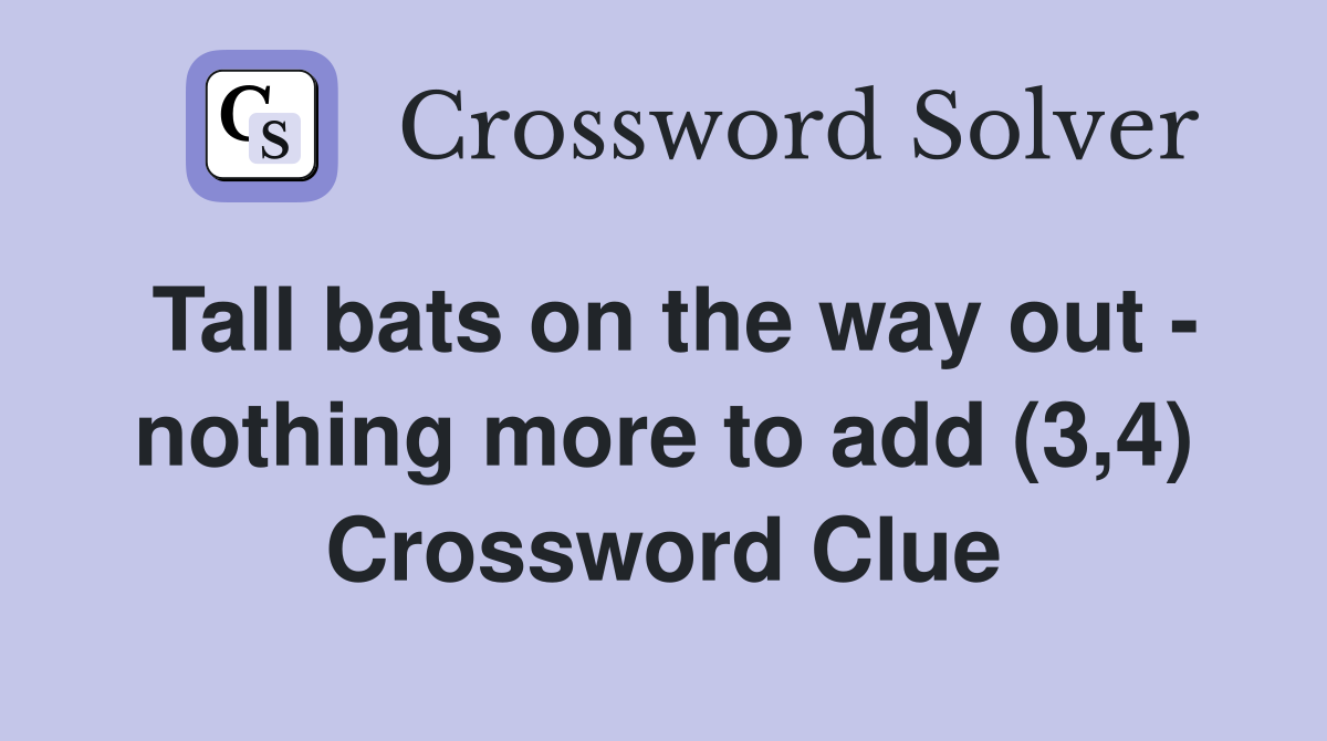 Tall bats on the way out - nothing more to add (3,4) Crossword Clue