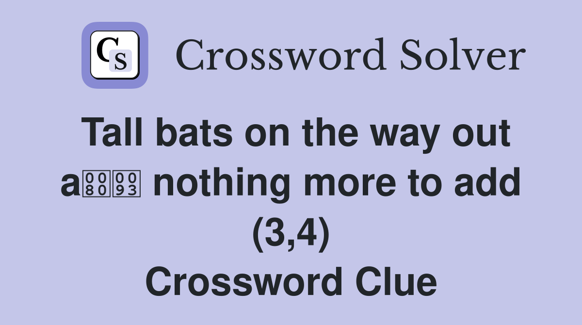 Tall bats on the way out a nothing more to add (3,4) Crossword Clue
