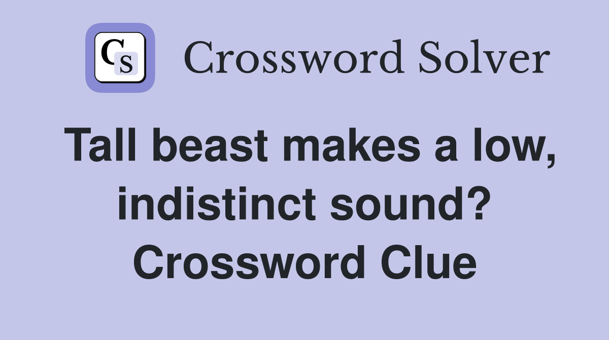 Tall beast makes a low, indistinct sound? Crossword Clue