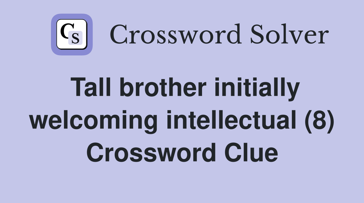 Tall brother initially welcoming intellectual (8) Crossword Clue
