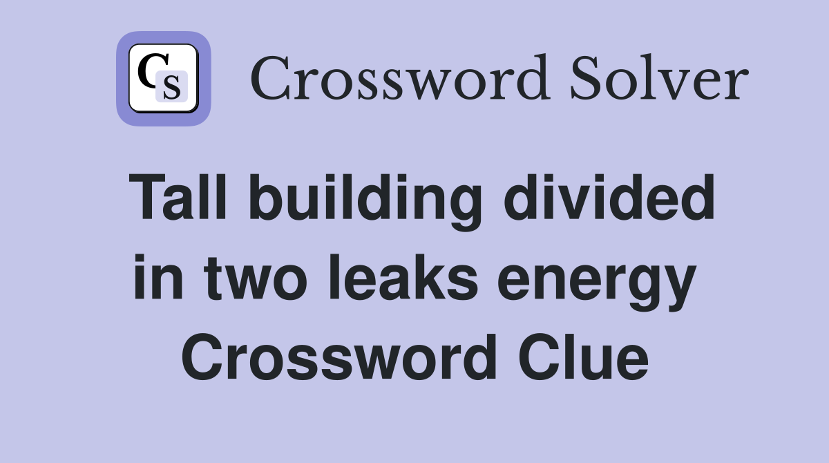 Tall building divided in two leaks energy Crossword Clue