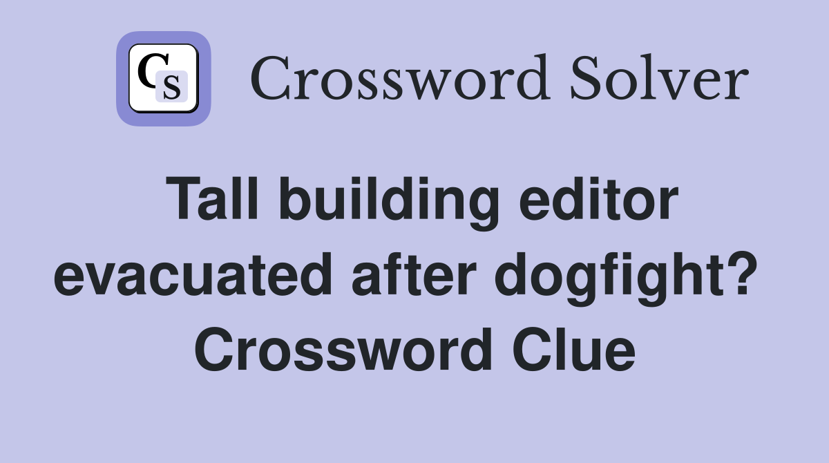 Tall building editor evacuated after dogfight?  Crossword Clue