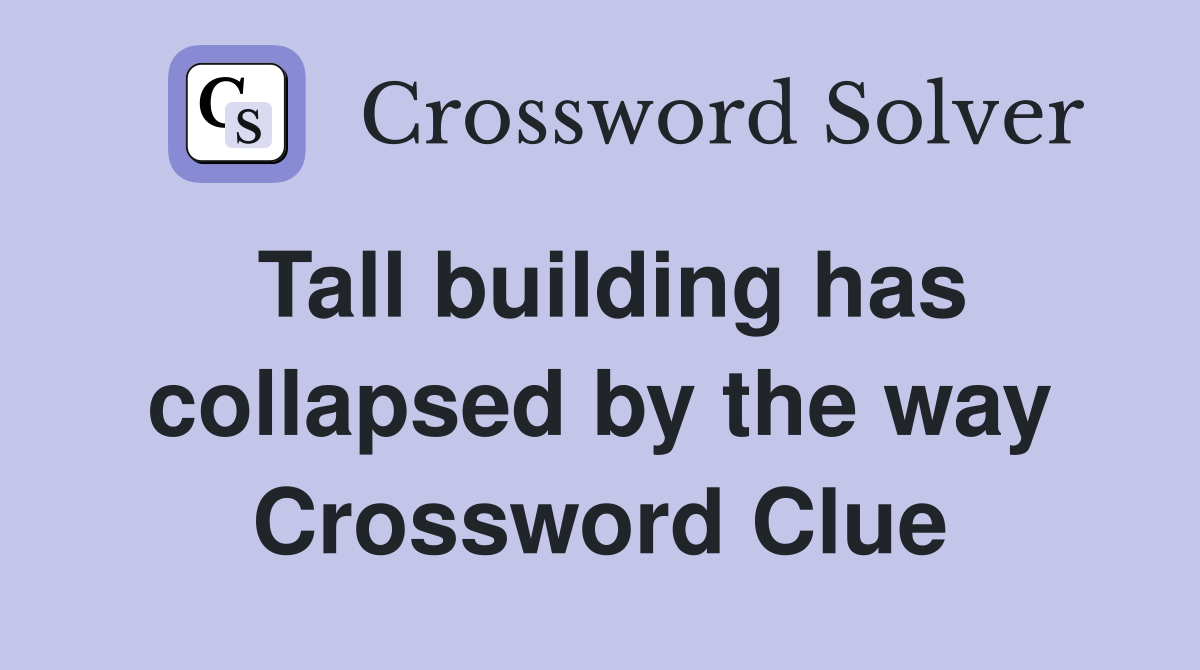 Tall building has collapsed by the way Crossword Clue