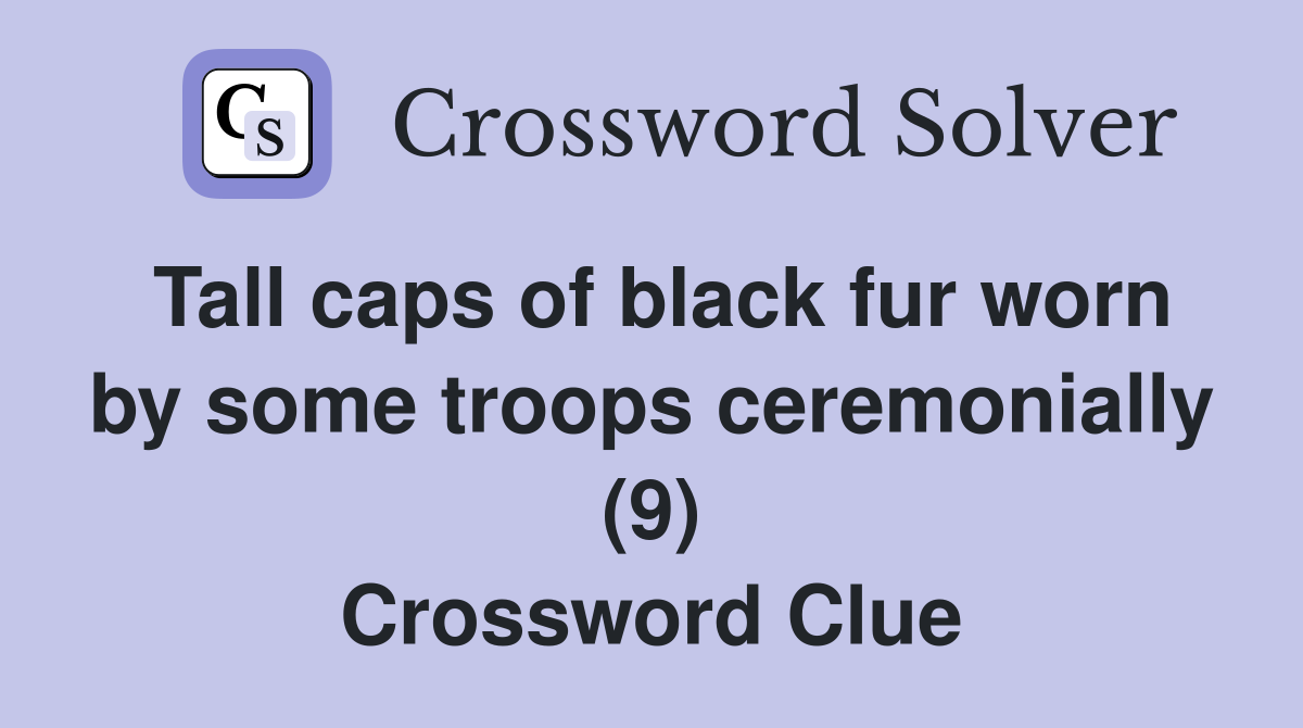 Tall caps of black fur worn by some troops ceremonially (9) Crossword Clue