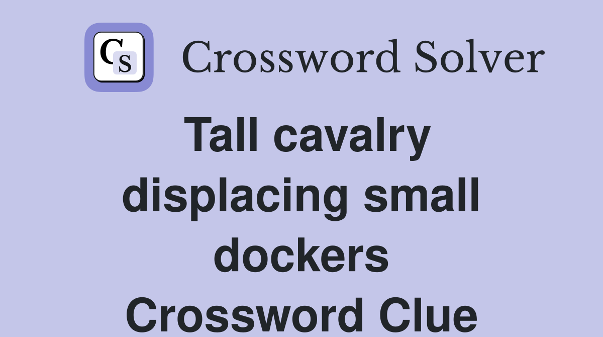 Tall cavalry displacing small dockers Crossword Clue