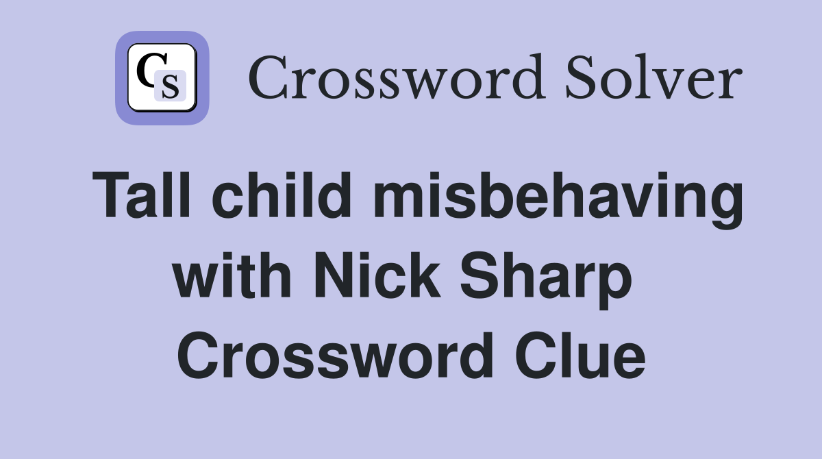 Tall child misbehaving with Nick Sharp  Crossword Clue
