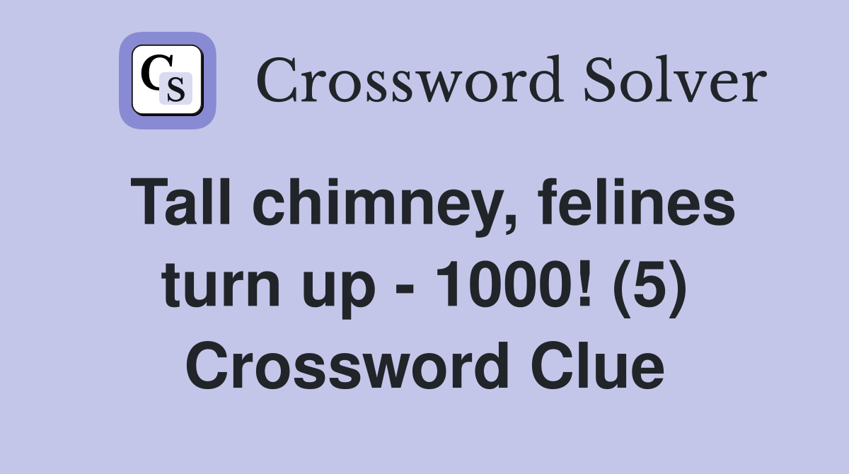 Tall chimney, felines turn up - 1000! (5) Crossword Clue