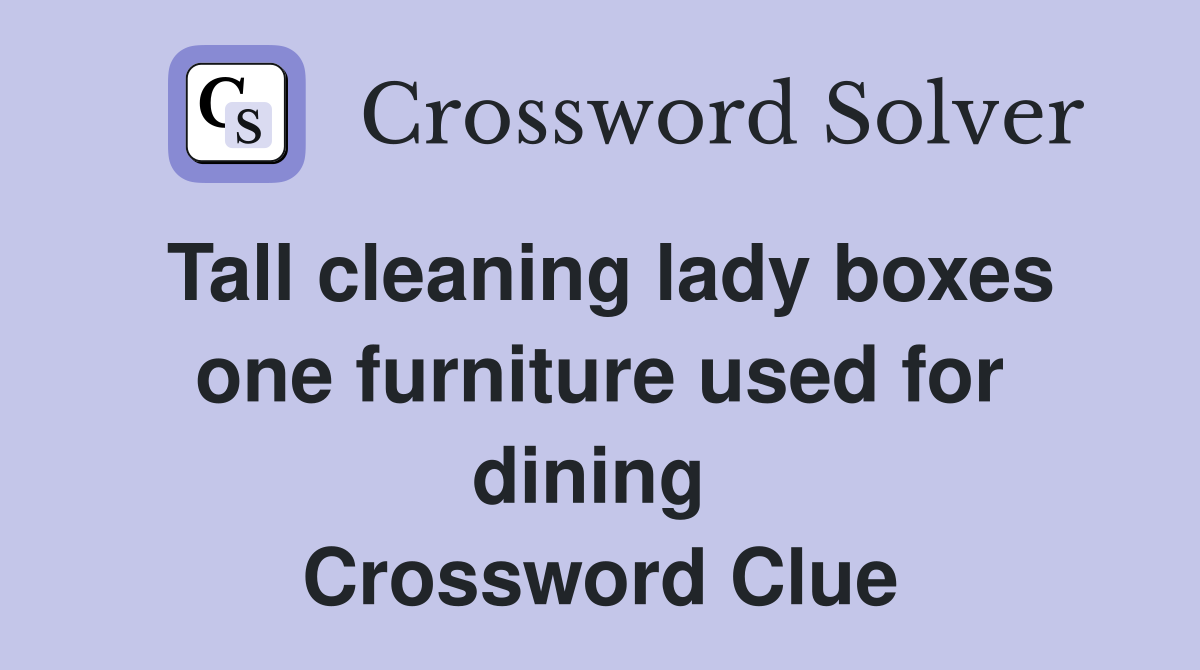 Tall cleaning lady boxes one furniture used for dining  Crossword Clue