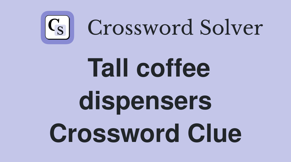 Tall coffee dispensers Crossword Clue