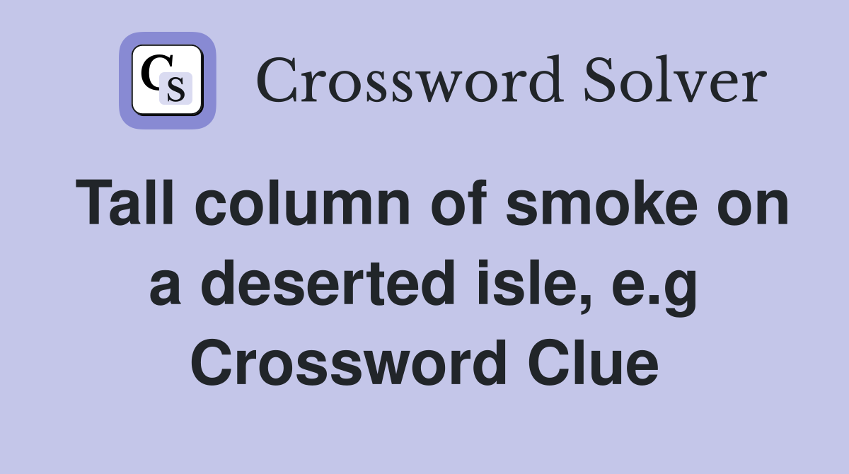 Tall column of smoke on a deserted isle, e.g Crossword Clue