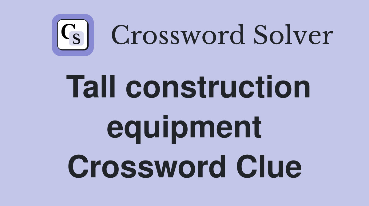 Tall construction equipment Crossword Clue