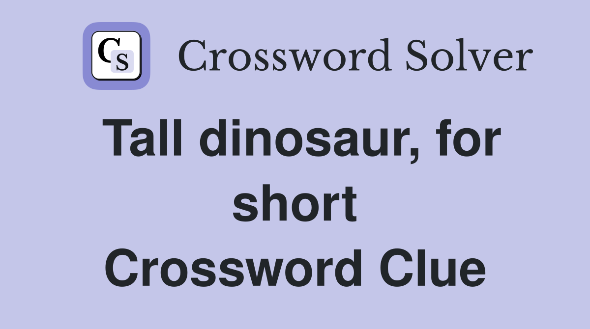 Tall dinosaur, for short Crossword Clue