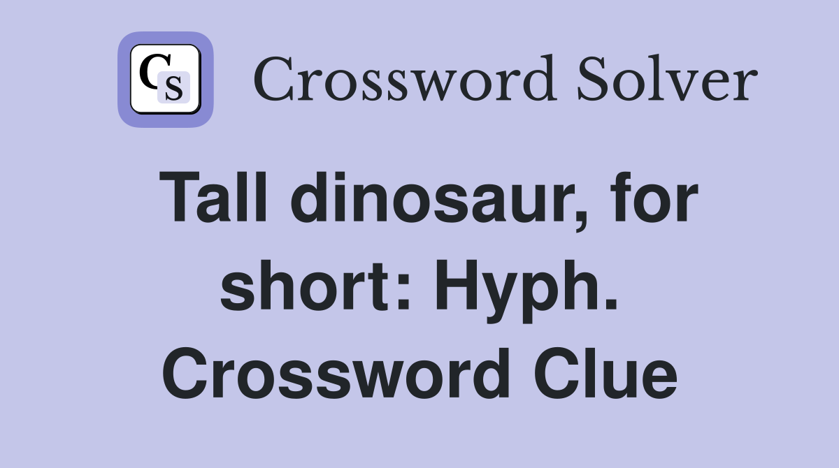 Tall dinosaur, for short: Hyph. Crossword Clue