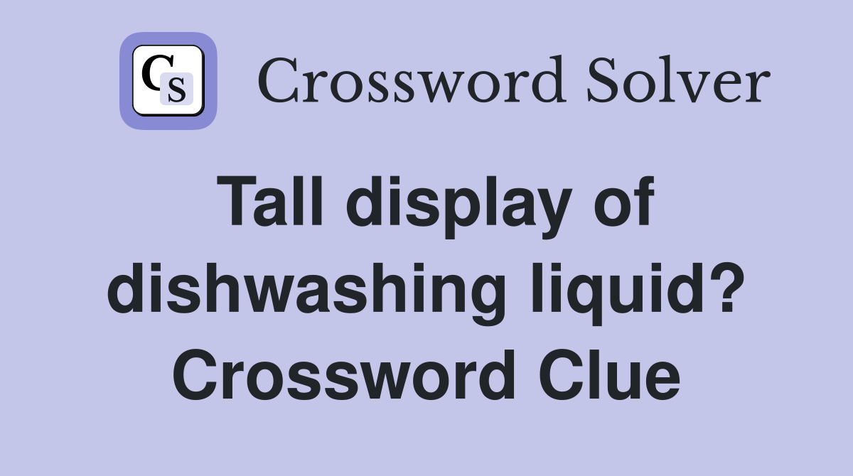 Tall display of dishwashing liquid? Crossword Clue