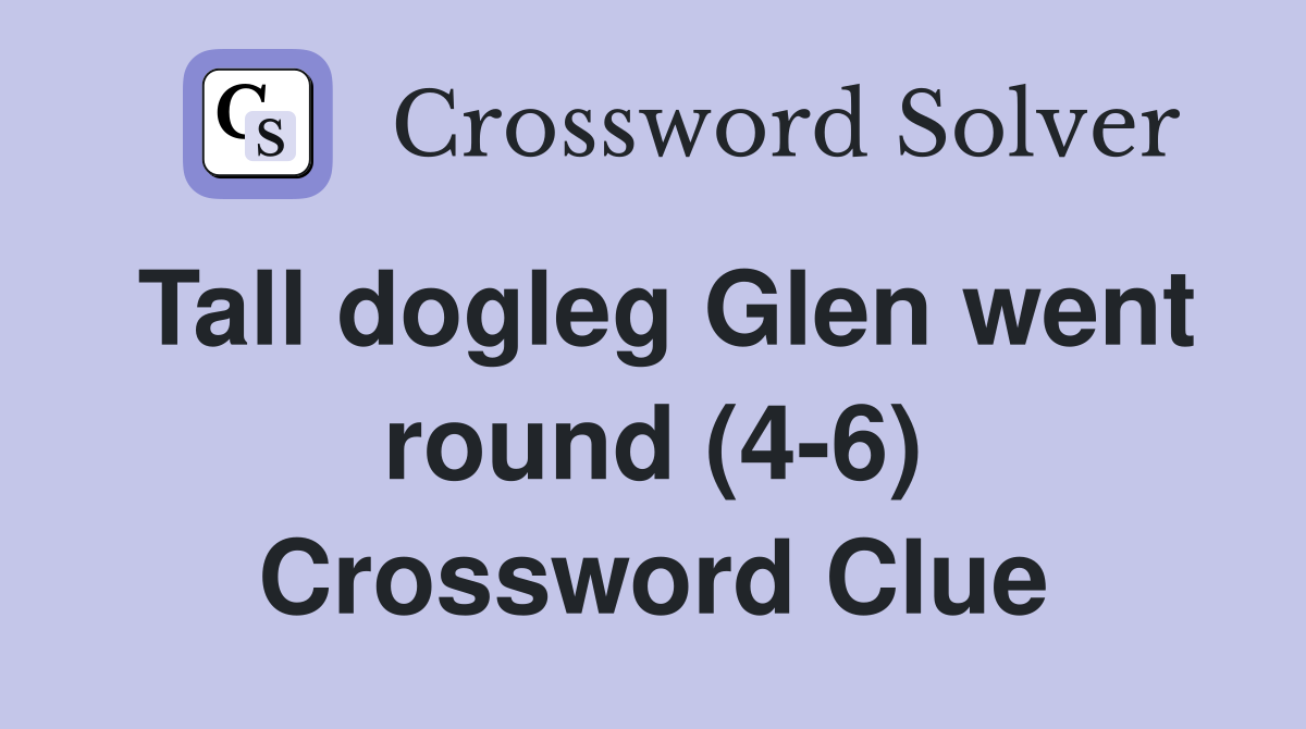 Tall dogleg Glen went round (4-6) Crossword Clue