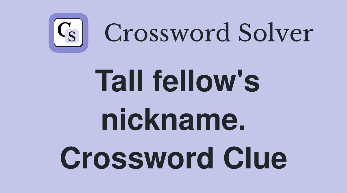 Tall fellow's nickname. Crossword Clue