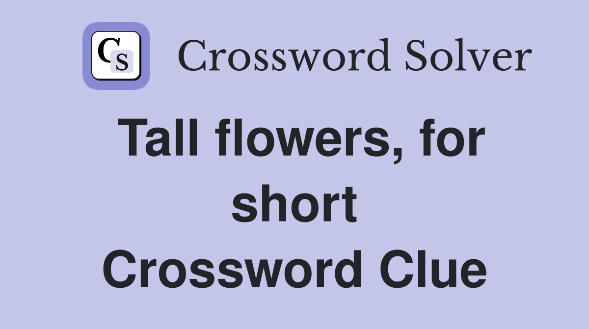 Tall flowers, for short Crossword Clue