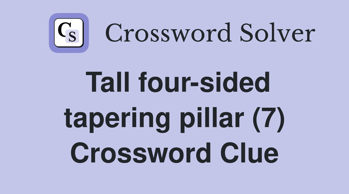 Tall four-sided tapering pillar (7) Crossword Clue