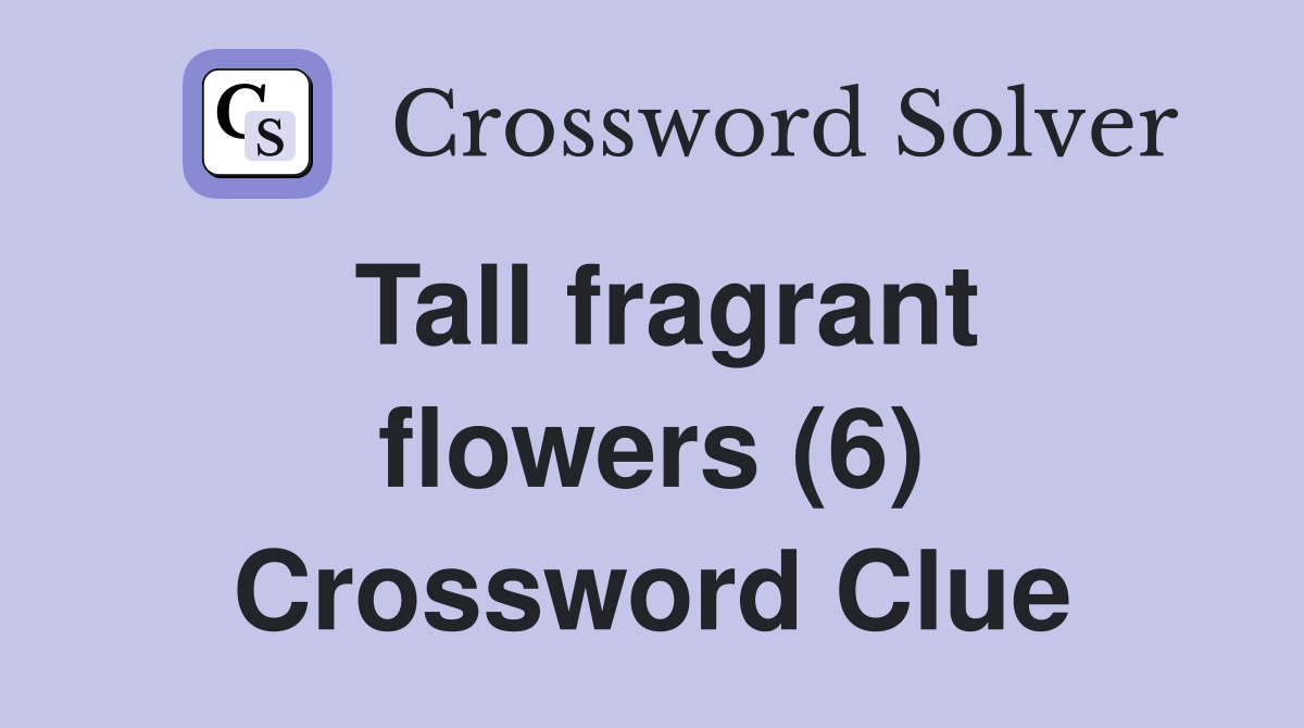 Tall fragrant flowers (6) Crossword Clue