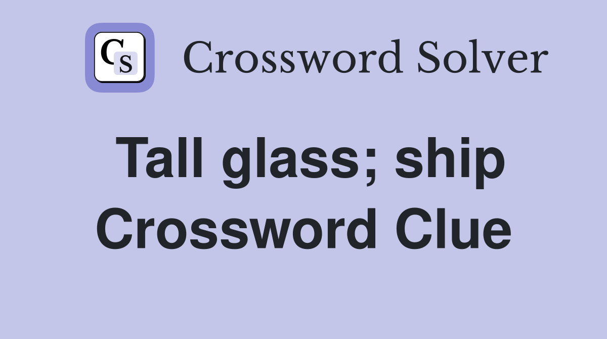 Tall glass; ship Crossword Clue