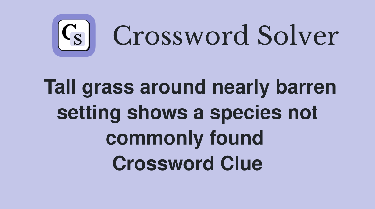 Tall grass around nearly barren setting shows a species not commonly found  Crossword Clue