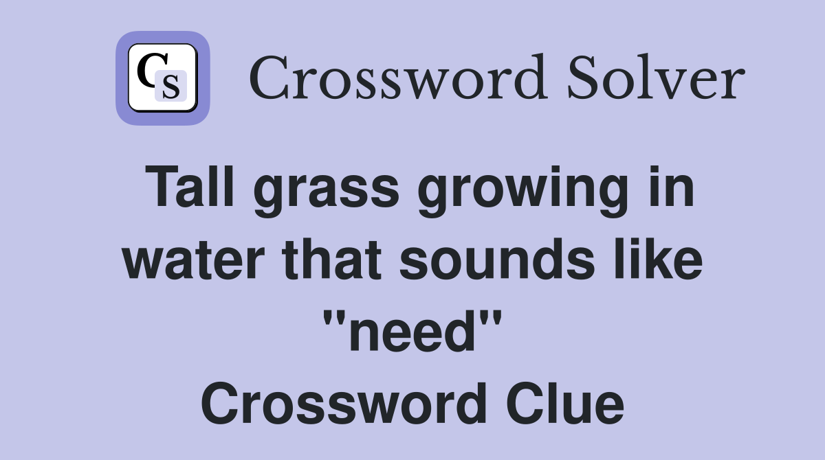 Tall grass growing in water that sounds like "need" Crossword Clue