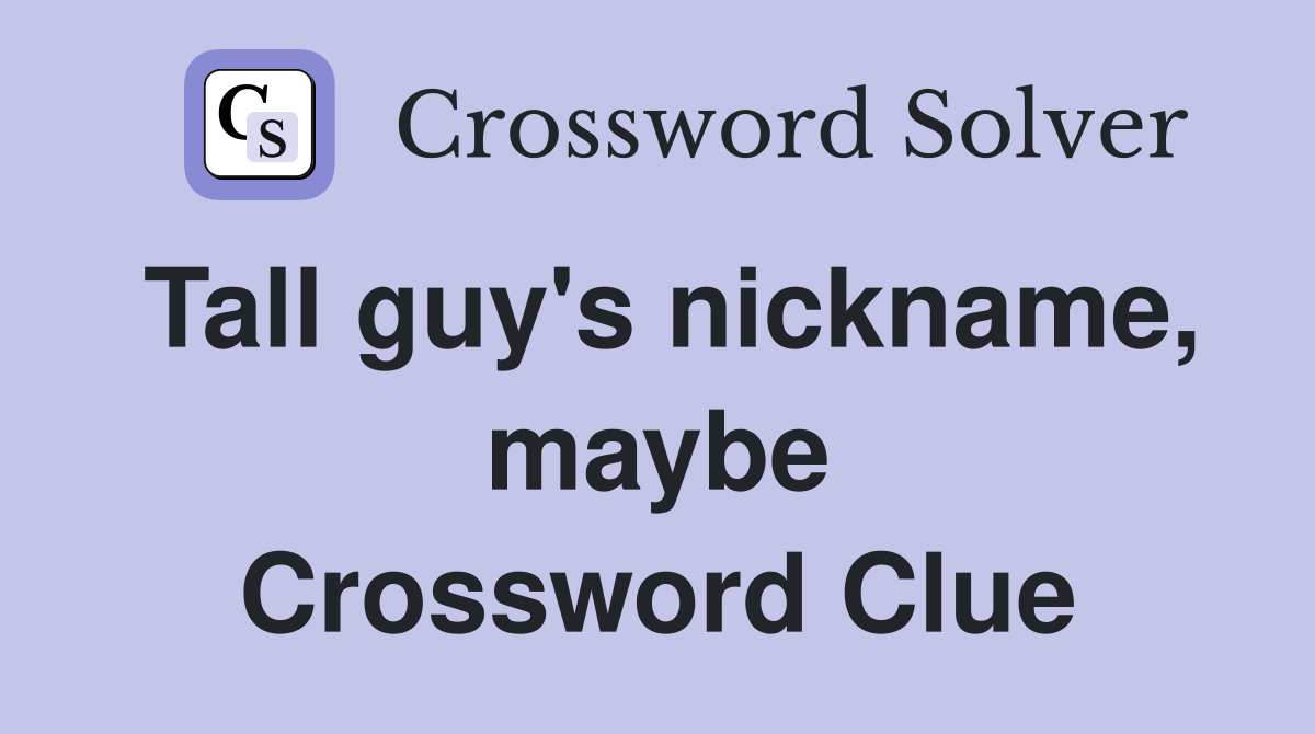 Tall guy's nickname, maybe Crossword Clue