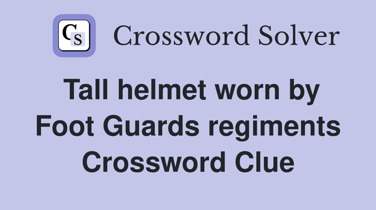 Tall helmet worn by Foot Guards regiments Crossword Clue