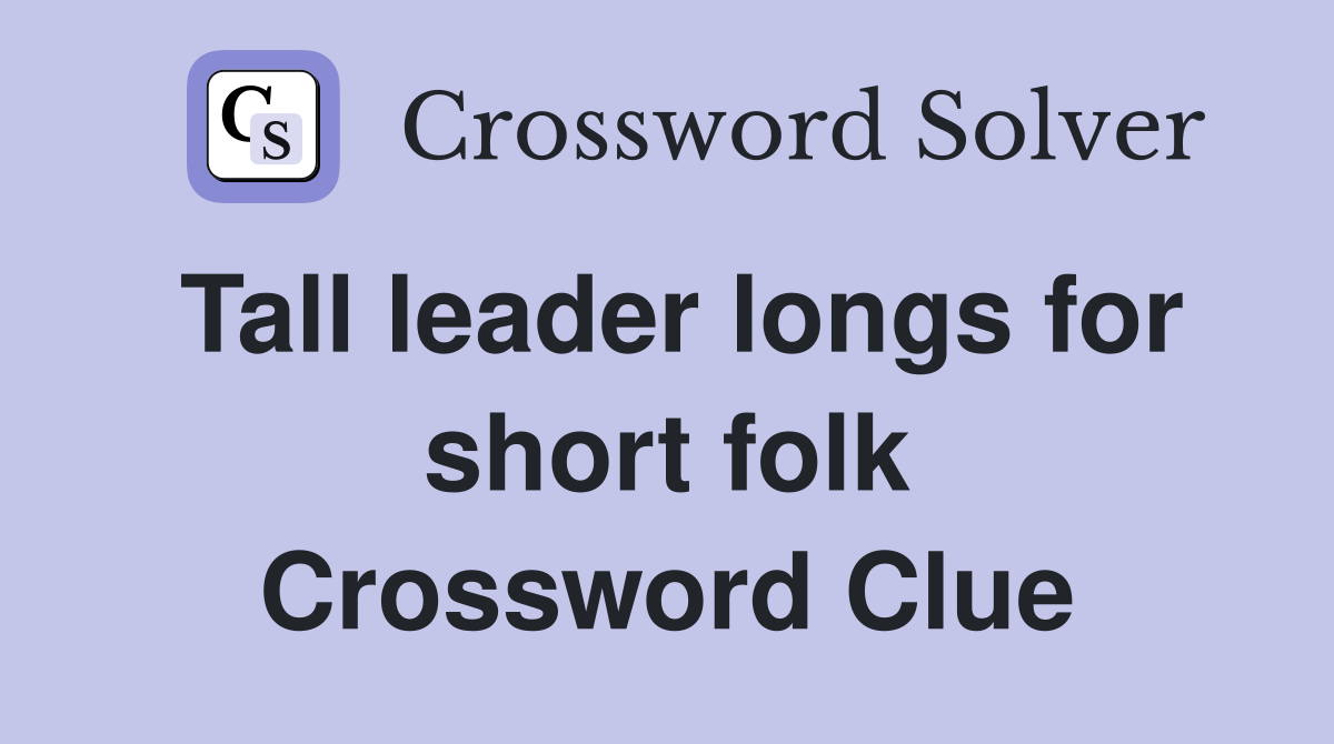 Tall leader longs for short folk Crossword Clue