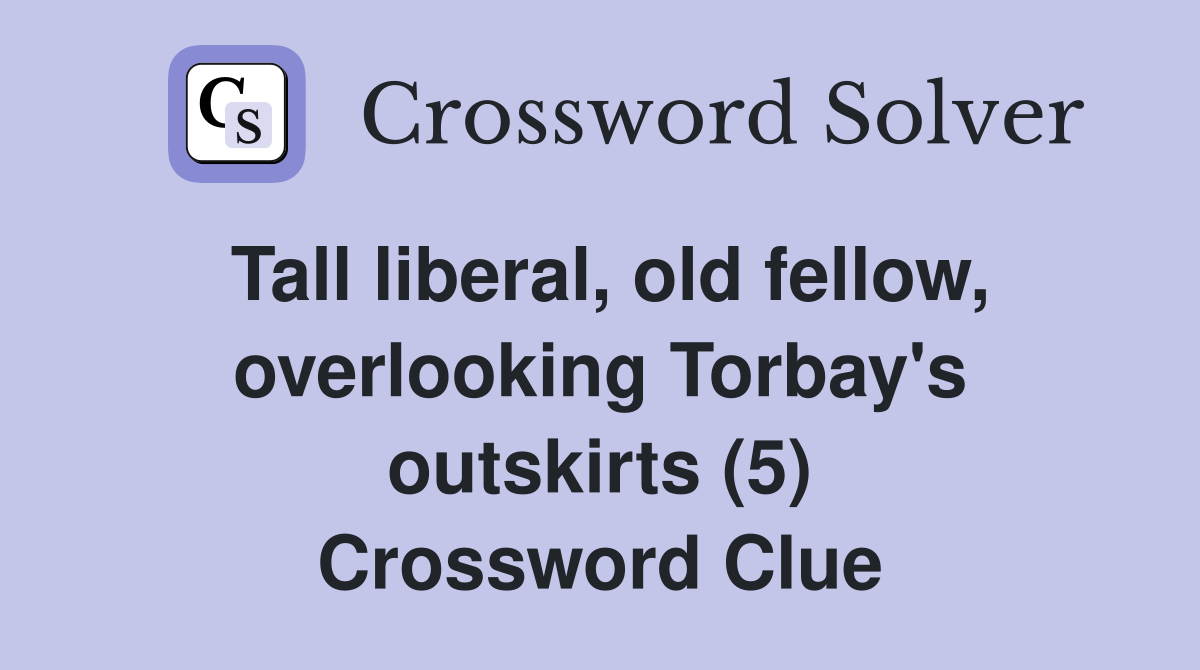 Tall liberal, old fellow, overlooking Torbay's outskirts (5) Crossword Clue