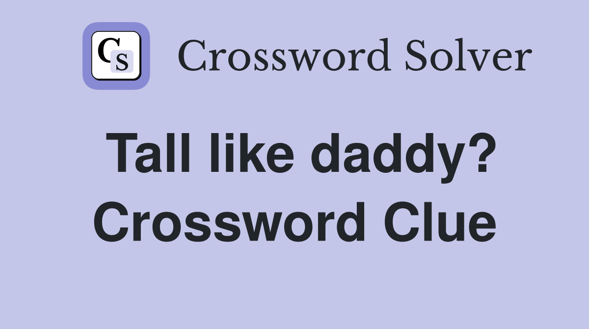 Tall like daddy? Crossword Clue