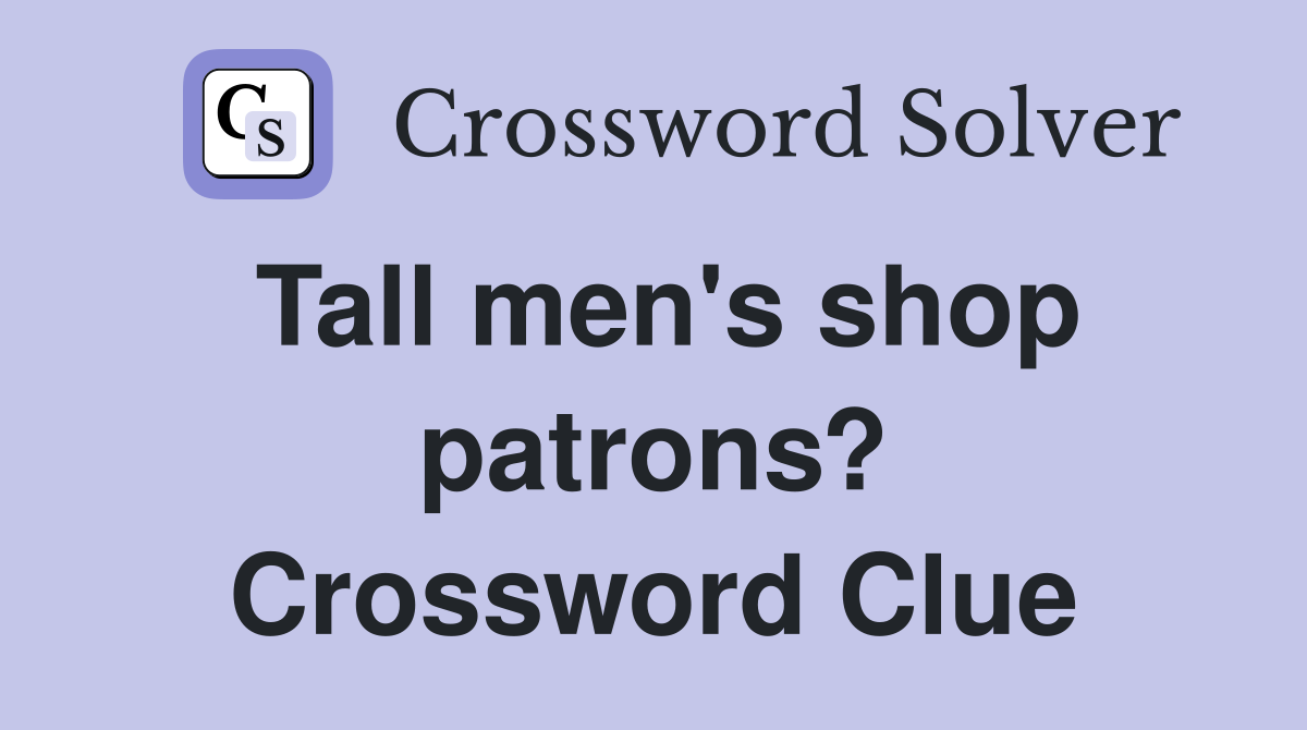 Tall men's shop patrons? Crossword Clue