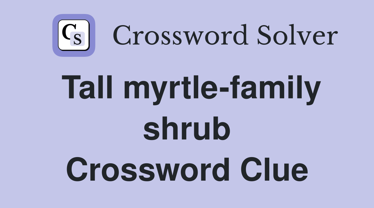 Tall myrtle-family shrub Crossword Clue