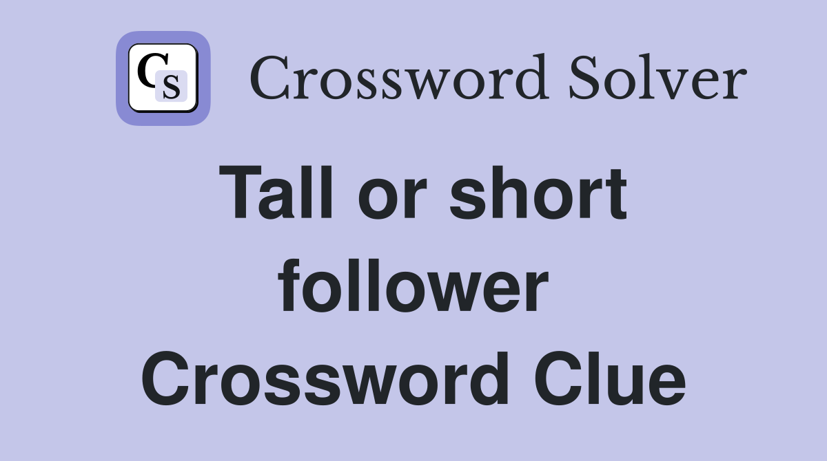 Tall or short follower Crossword Clue
