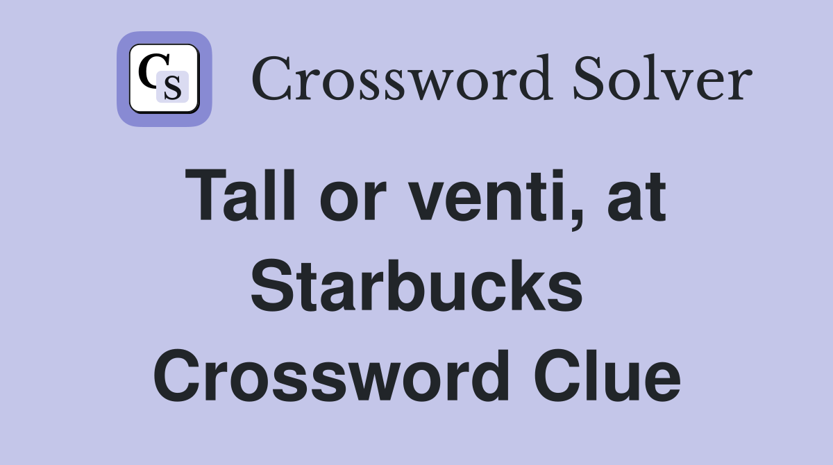 Tall or venti, at Starbucks Crossword Clue