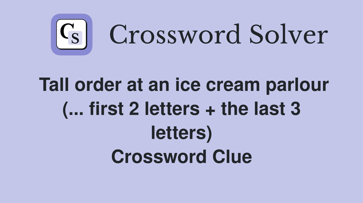 Tall order at an ice cream parlour (... first 2 letters + the last 3 letters) Crossword Clue