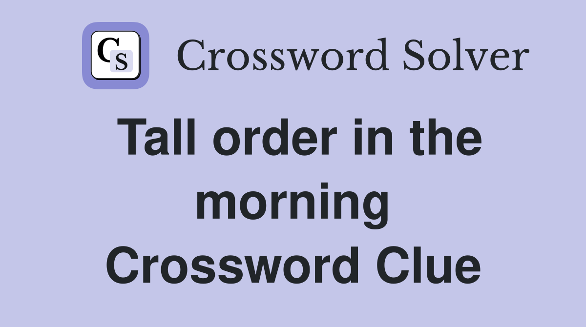 Tall order in the morning Crossword Clue